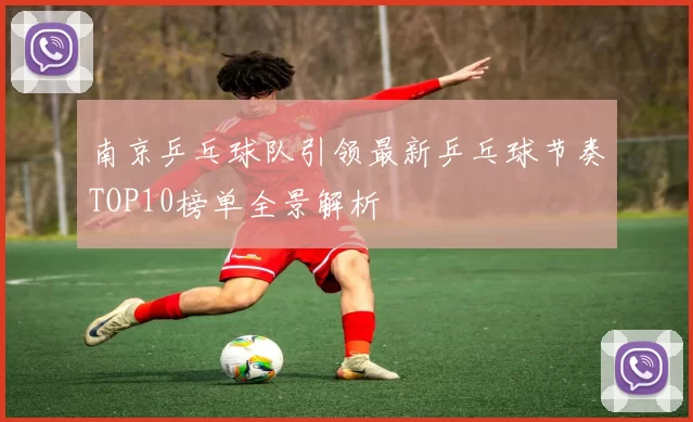 南京乒乓球队引领最新乒乓球节奏TOP10榜单全景解析