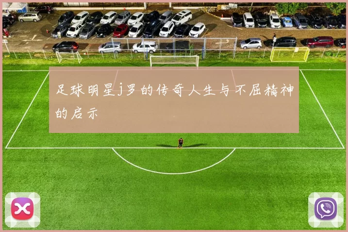 足球明星j罗的传奇人生与不屈精神的启示