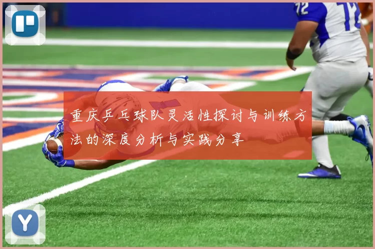 重庆乒乓球队灵活性探讨与训练方法的深度分析与实践分享