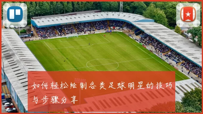 如何轻松绘制各类足球明星的技巧与步骤分享