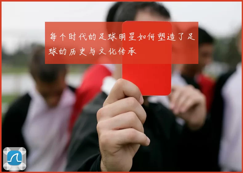 每个时代的足球明星如何塑造了足球的历史与文化传承