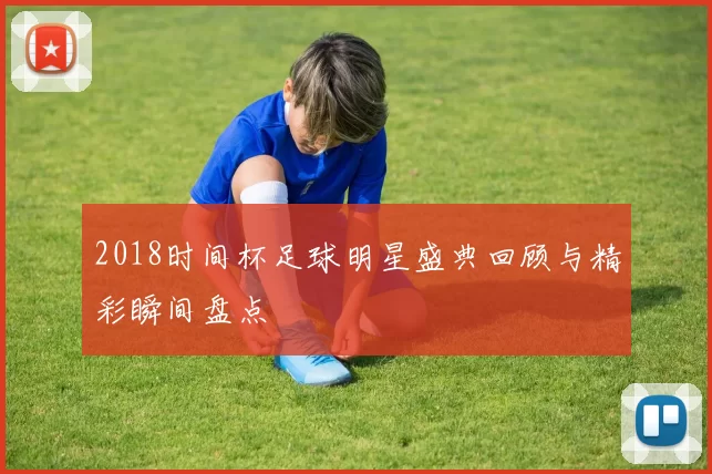 2018时间杯足球明星盛典回顾与精彩瞬间盘点