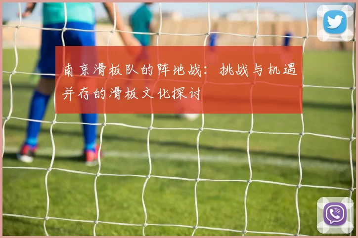 南京滑板队的阵地战：挑战与机遇并存的滑板文化探讨