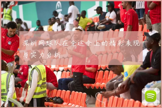 深圳网球队在全运会上的精彩表现与实力分析