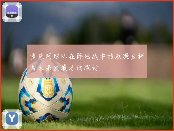 重庆网球队在阵地战中的表现分析与未来发展方向探讨